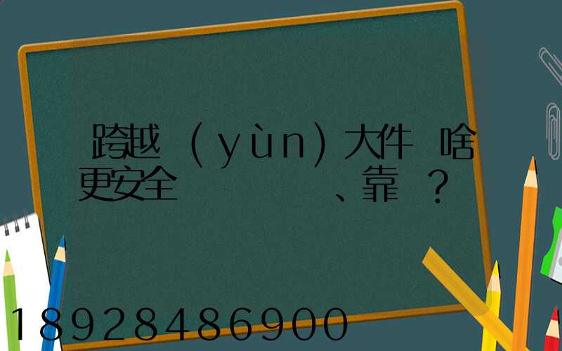 跨越運(yùn)大件為啥更安全、靠譜？